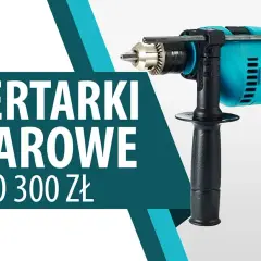 Najlepsze wiertarki udarowe do 300 zł - porównanie i opinie użytkowników